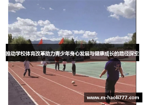 推动学校体育改革助力青少年身心发展与健康成长的路径探索 推动学校体育改革助力青少年身心发展与健康成长的路径探索