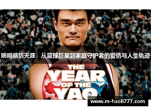 姚明感情天涯:从篮球巨星到家庭守护者的爱情与人生轨迹 姚明感情天涯:从篮球巨星到家庭守护者的爱情与人生轨迹