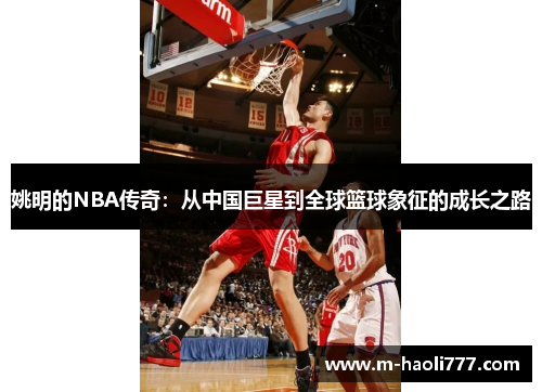 姚明的NBA传奇：从中国巨星到全球篮球象征的成长之路