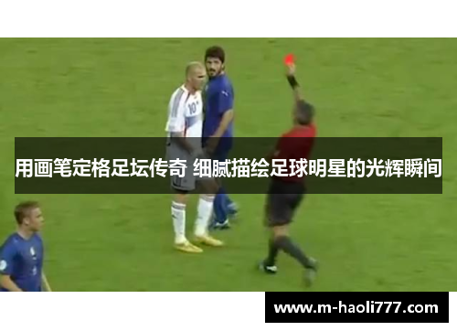 用画笔定格足坛传奇 细腻描绘足球明星的光辉瞬间 用画笔定格足坛传奇 细腻描绘足球明星的光辉瞬间