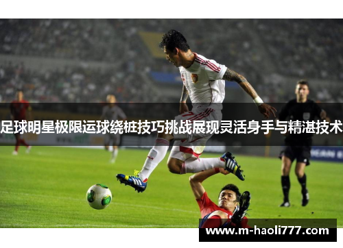 足球明星极限运球绕桩技巧挑战展现灵活身手与精湛技术 足球明星极限运球绕桩技巧挑战展现灵活身手与精湛技术