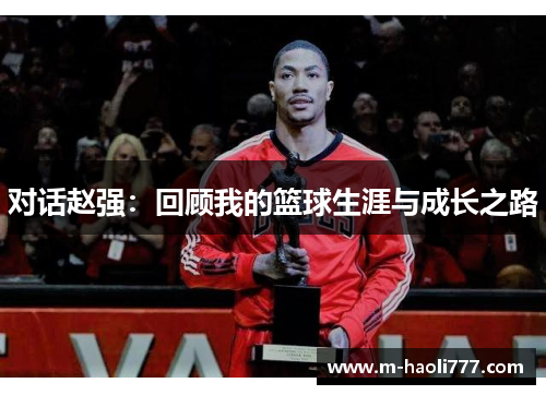 对话赵强：回顾我的篮球生涯与成长之路