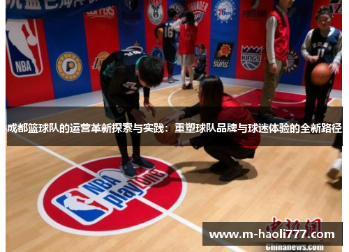 成都篮球队的运营革新探索与实践：重塑球队品牌与球迷体验的全新路径