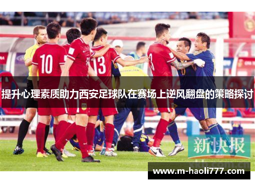 提升心理素质助力西安足球队在赛场上逆风翻盘的策略探讨