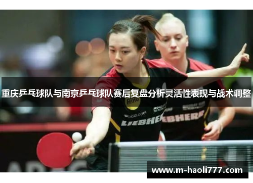 重庆乒乓球队与南京乒乓球队赛后复盘分析灵活性表现与战术调整