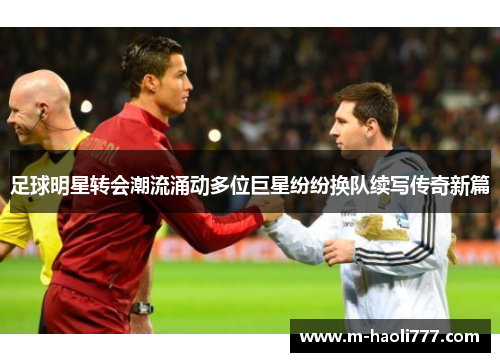 足球明星转会潮流涌动多位巨星纷纷换队续写传奇新篇