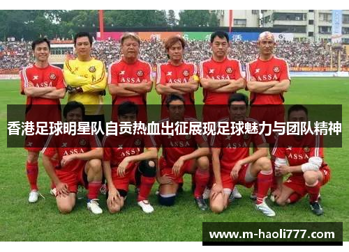 香港足球明星队自贡热血出征展现足球魅力与团队精神