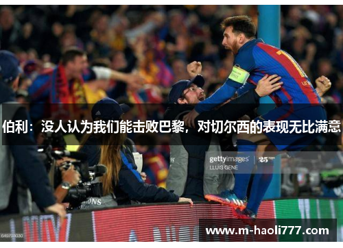 伯利:没人认为我们能击败巴黎,对切尔西的表现无比满意 伯利:没人认为我们能击败巴黎,对切尔西的表现无比满意