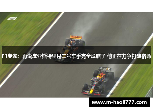 F1专家:再说皮亚斯特里是二号车手完全没脑子 他正在力争打破宿命 F1专家:再说皮亚斯特里是二号车手完全没脑子 他正在力争打破宿命