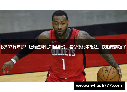 仅533万年薪!让哈登帮忙打回身价,名记谈比尔想法,快船成跳板了 仅533万年薪!让哈登帮忙打回身价,名记谈比尔想法,快船成跳板了