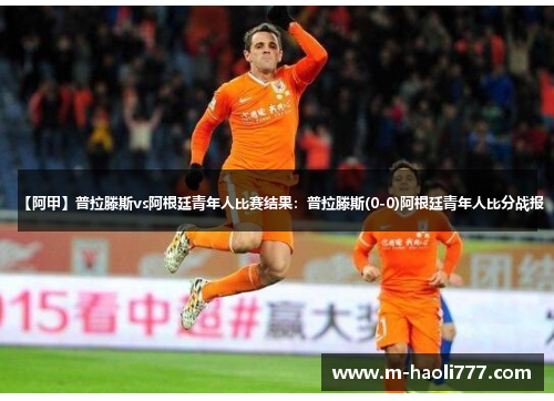 【阿甲】普拉滕斯vs阿根廷青年人比赛结果:普拉滕斯(0-0)阿根廷青年人比分战报 【阿甲】普拉滕斯vs阿根廷青年人比赛结果:普拉滕斯(0-0)阿根廷青年人比分战报