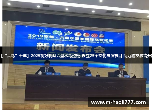 【“六马”十年】2025初好刺梨六盘水马拉松-设立25个文化展演节目 助力跑友激情开跑 【“六马”十年】2025初好刺梨六盘水马拉松-设立25个文化展演节目 助力跑友激情开跑
