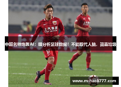 中超名帅炮轰AI：瞎分析足球数据！不能取代人脑，简直垃圾